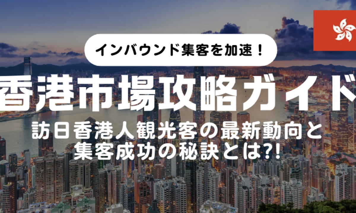 香港市場攻略】訪日香港人観光客の最新動向と集客成功の秘訣