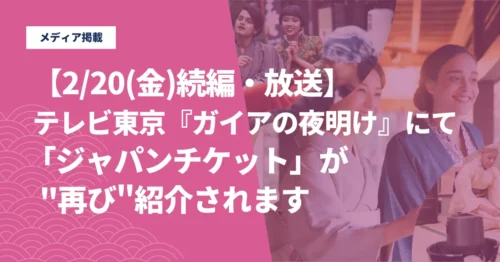 【続編】
2/20(金)放送のテレビ東京『ガイアの夜明け』にて、「ジャパンチケット」が